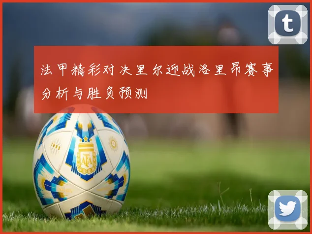 法甲精彩对决里尔迎战洛里昂赛事分析与胜负预测