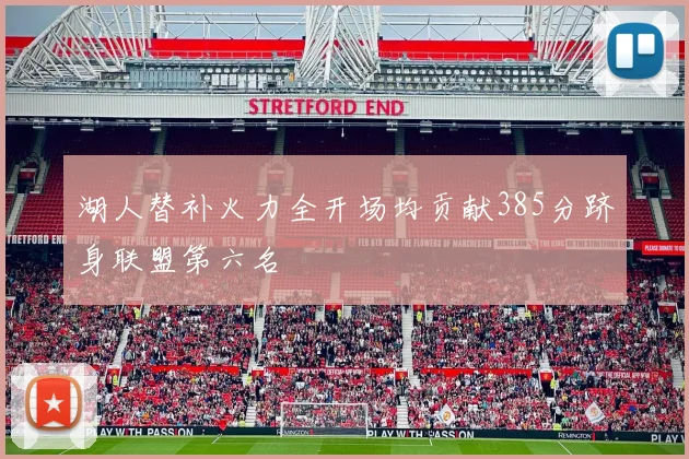 湖人替补火力全开场均贡献385分跻身联盟第六名