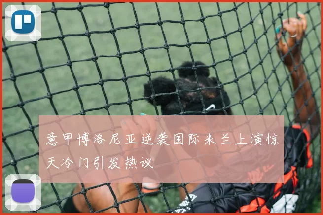 意甲博洛尼亚逆袭国际米兰上演惊天冷门引发热议