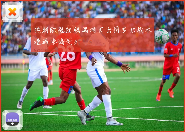 热刺欧冠防线漏洞百出图多尔战术遭遇惨痛失利