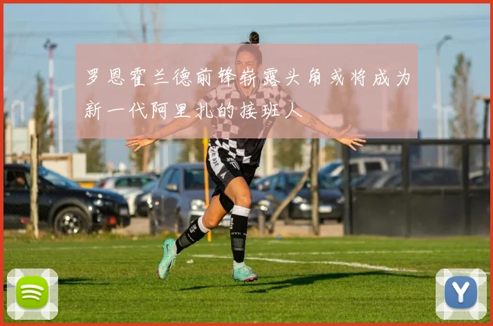 罗恩霍兰德前锋崭露头角或将成为新一代阿里扎的接班人